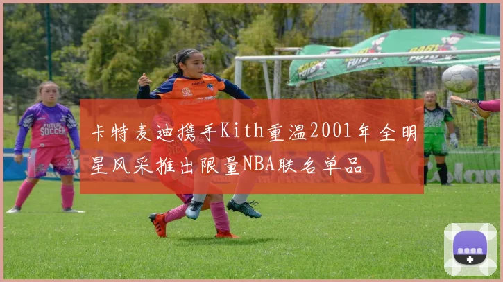 卡特麦迪携手Kith重温2001年全明星风采推出限量NBA联名单品