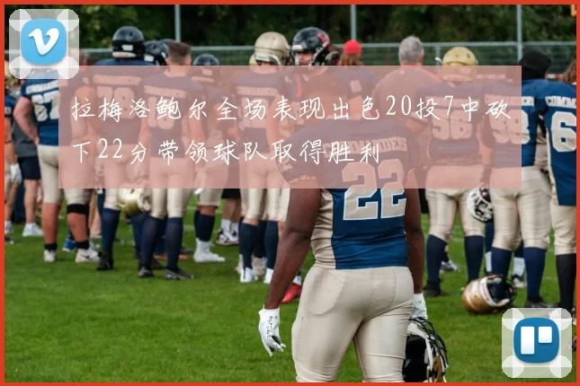 拉梅洛鲍尔全场表现出色20投7中砍下22分带领球队取得胜利