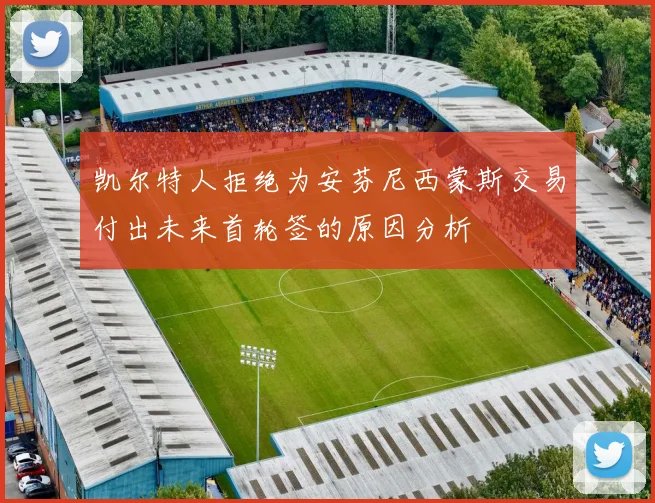 凯尔特人拒绝为安芬尼西蒙斯交易付出未来首轮签的原因分析