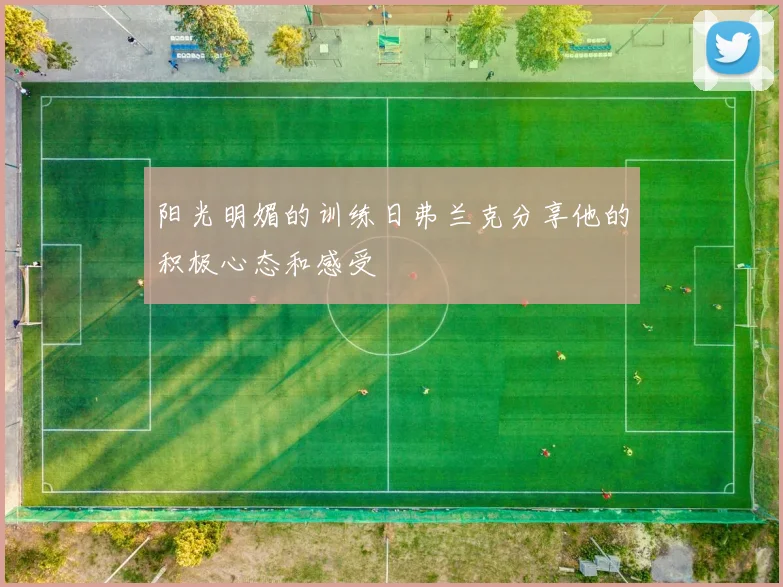 阳光明媚的训练日弗兰克分享他的积极心态和感受