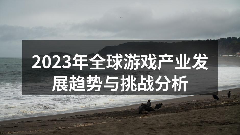 2023年全球游戏产业发展趋势与挑战分析