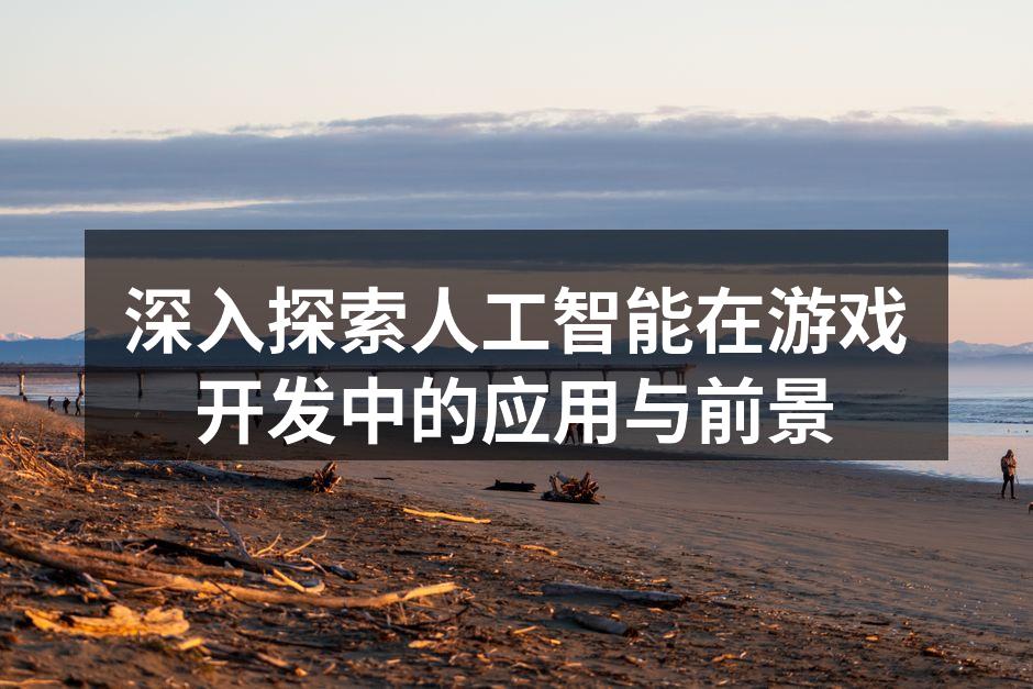 深入探索人工智能在游戏开发中的应用与前景